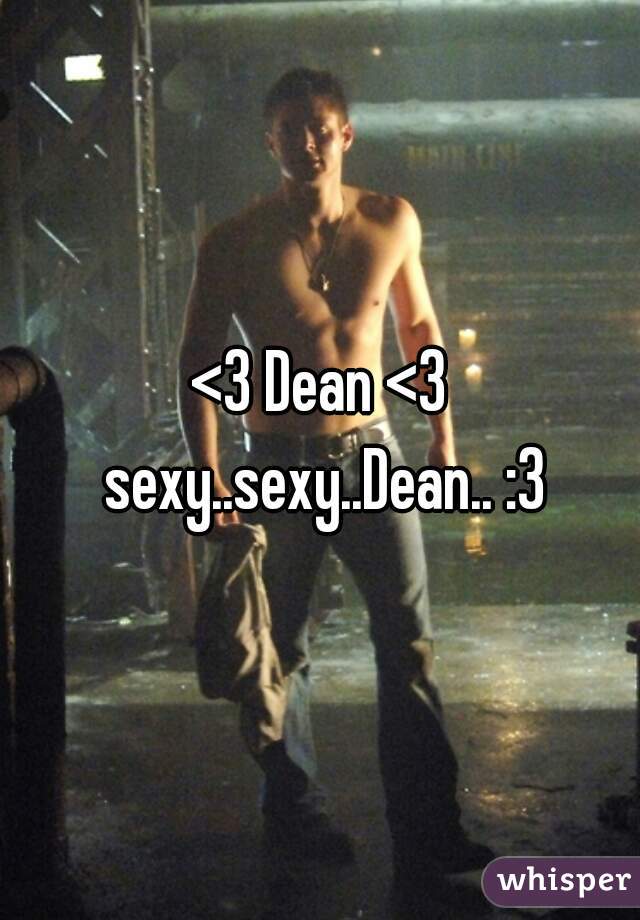 <3 Dean <3 sexy..sexy..Dean.. :3
