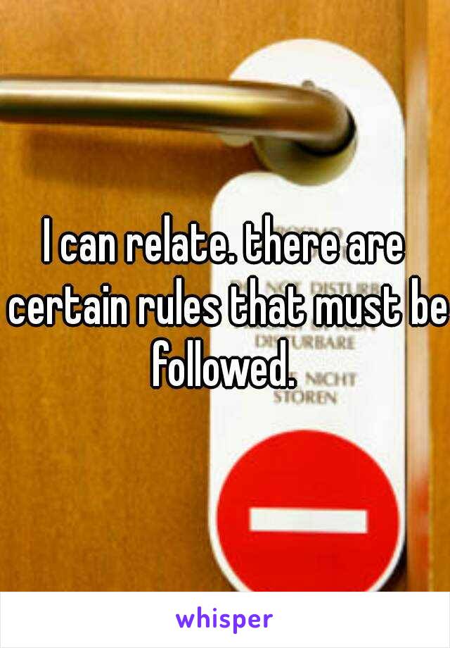 I can relate. there are certain rules that must be followed. 