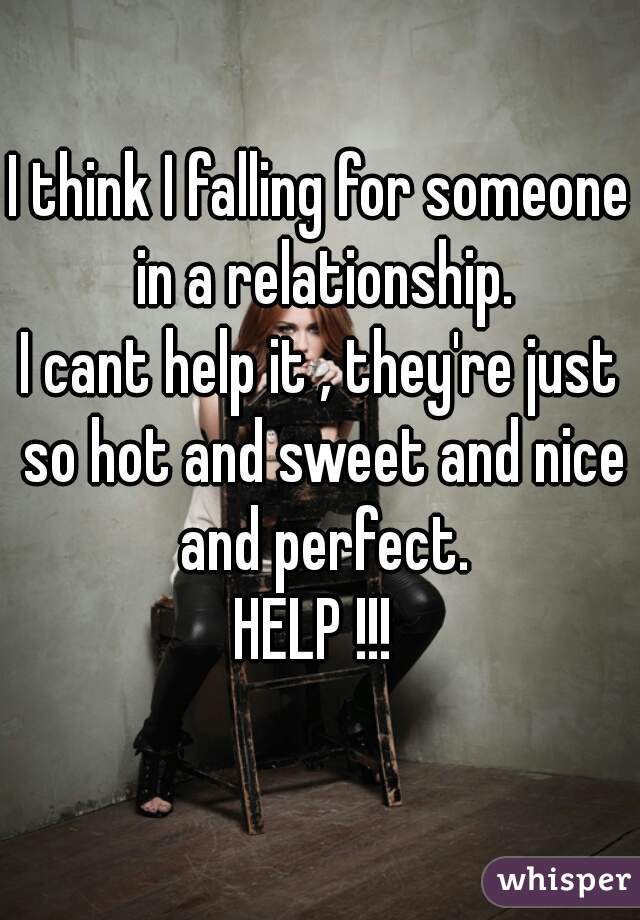 I think I falling for someone in a relationship.
I cant help it , they're just so hot and sweet and nice and perfect.
HELP !!! 