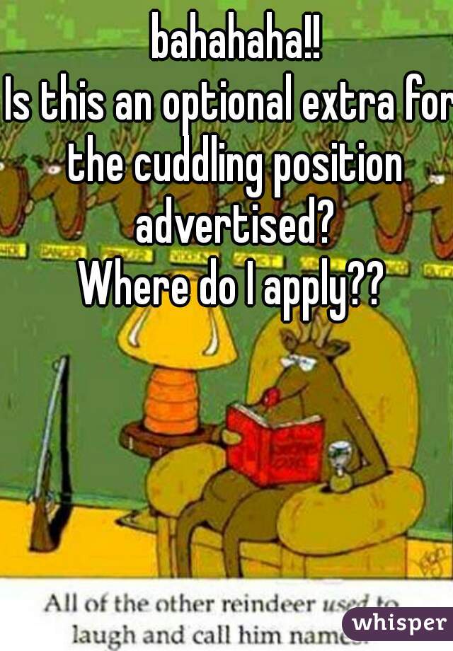  bahahaha!!
Is this an optional extra for the cuddling position advertised?
Where do I apply??