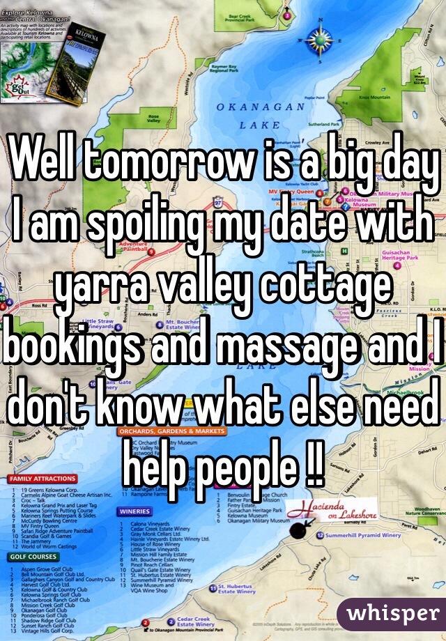 Well tomorrow is a big day I am spoiling my date with yarra valley cottage bookings and massage and I don't know what else need help people !!