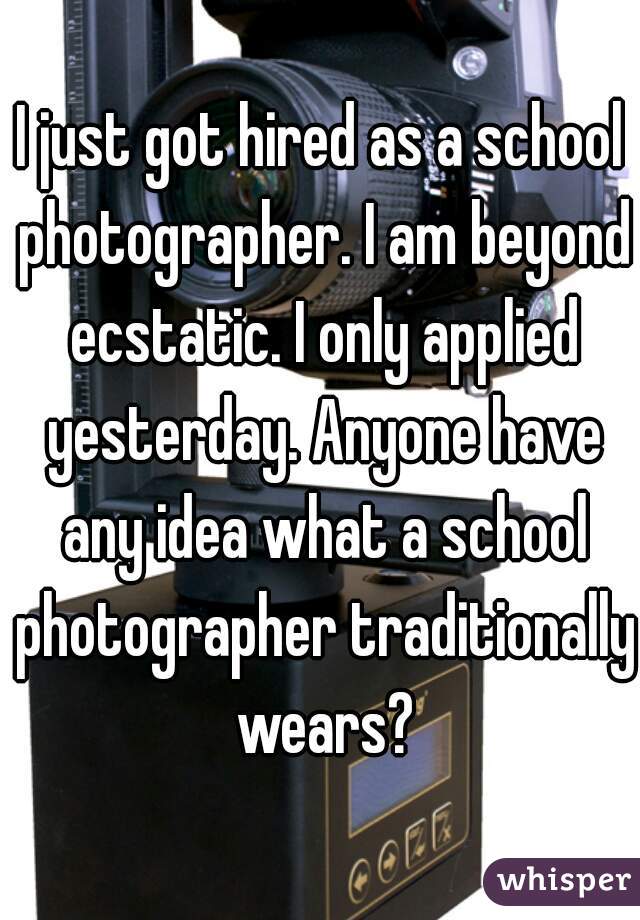 I just got hired as a school photographer. I am beyond ecstatic. I only applied yesterday. Anyone have any idea what a school photographer traditionally wears?