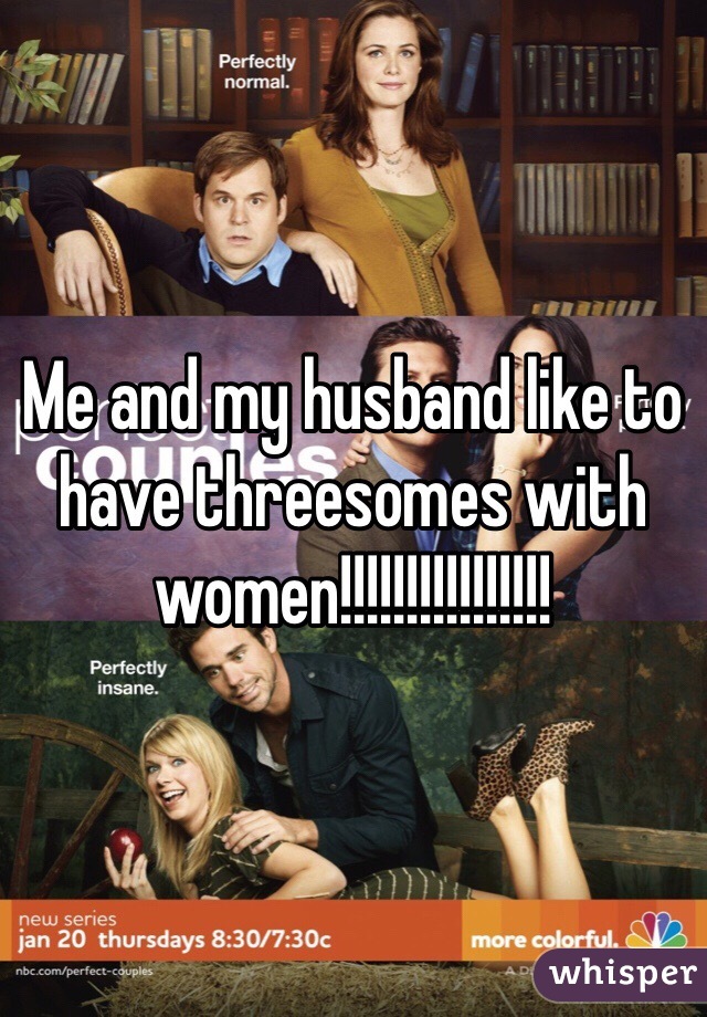 Me and my husband like to have threesomes with women!!!!!!!!!!!!!!!!