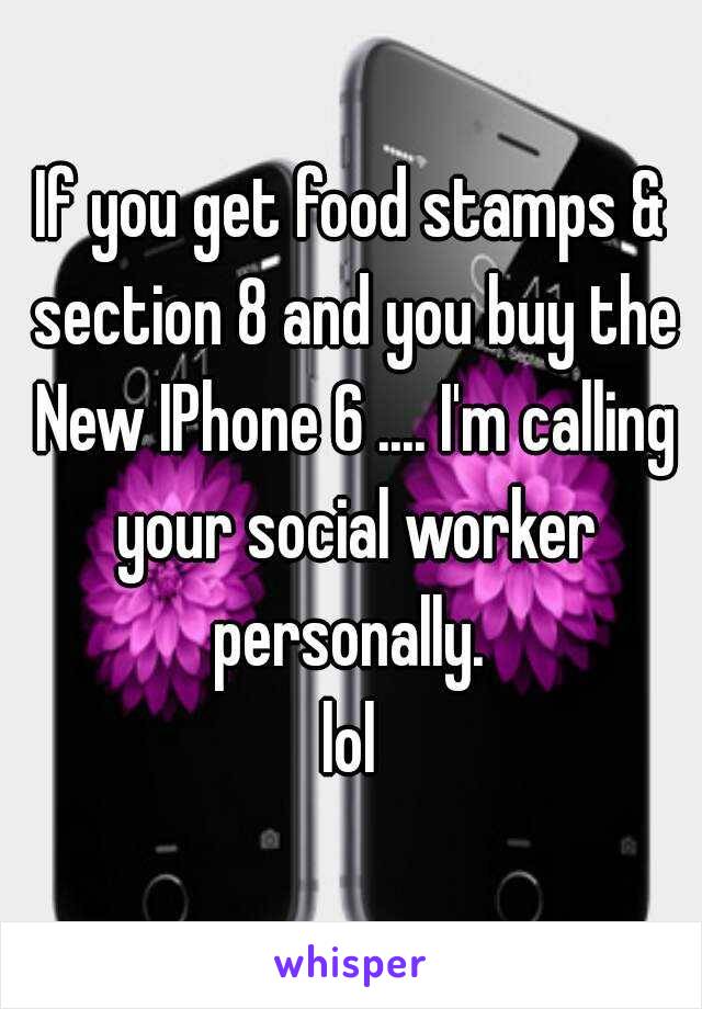 If you get food stamps & section 8 and you buy the New IPhone 6 .... I'm calling your social worker personally. 
lol