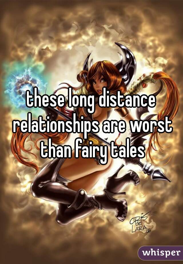 these long distance relationships are worst than fairy tales