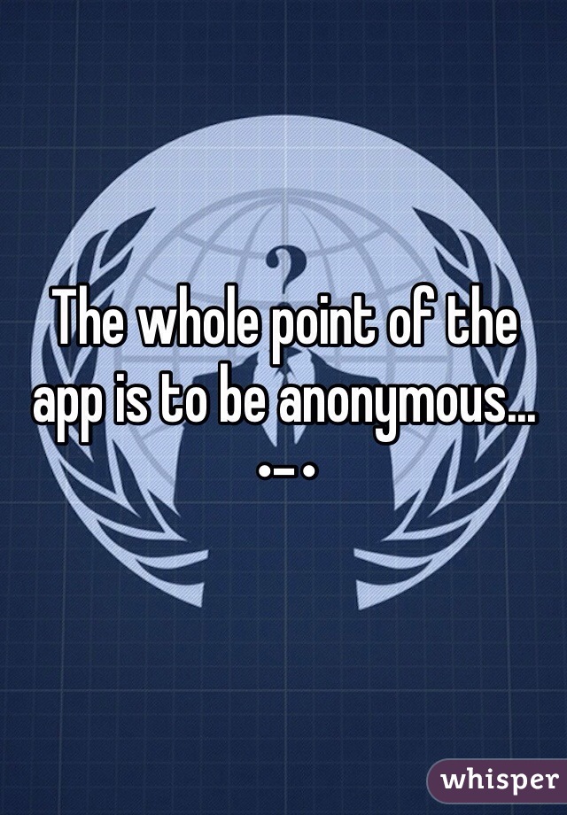 The whole point of the app is to be anonymous... •-•