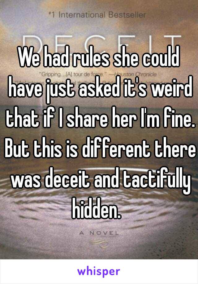 We had rules she could have just asked it's weird that if I share her I'm fine. But this is different there was deceit and tactifully hidden.  