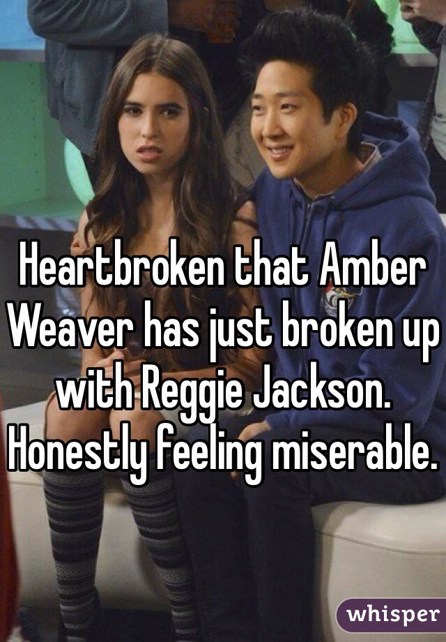 Heartbroken that Amber Weaver has just broken up with Reggie Jackson. Honestly feeling miserable. 