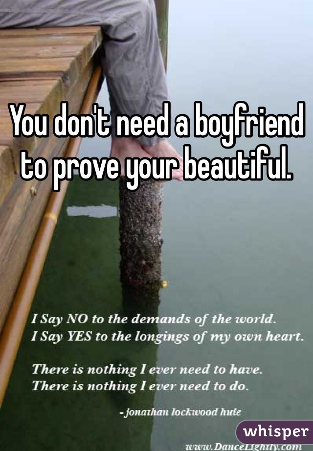 You don't need a boyfriend to prove your beautiful. 