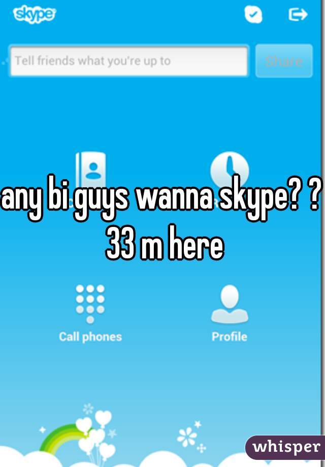 any bi guys wanna skype? ? 33 m here