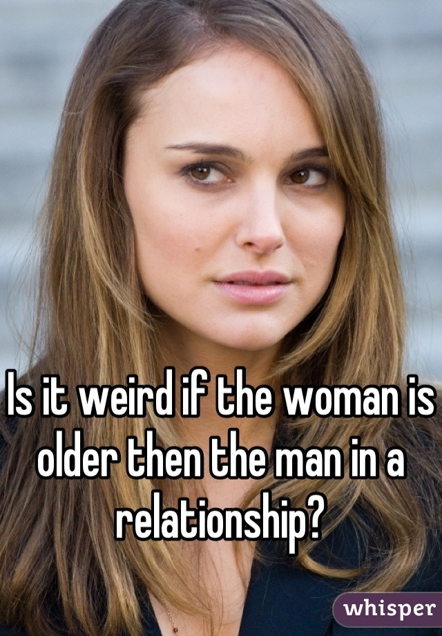 Is it weird if the woman is older then the man in a relationship?