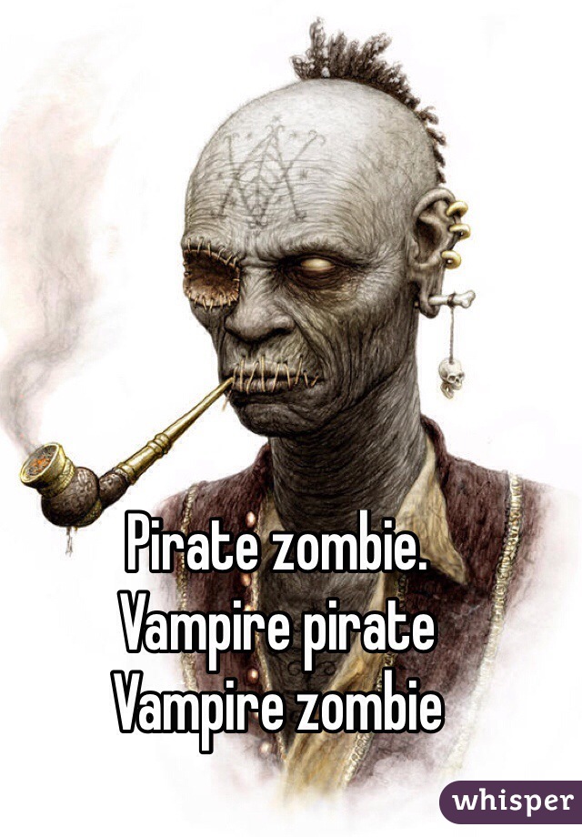 Pirate zombie. 
Vampire pirate
Vampire zombie
