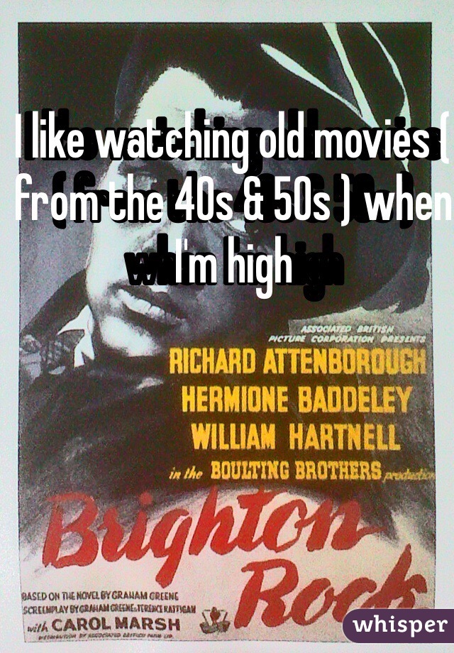 I like watching old movies ( from the 40s & 50s ) when I'm high