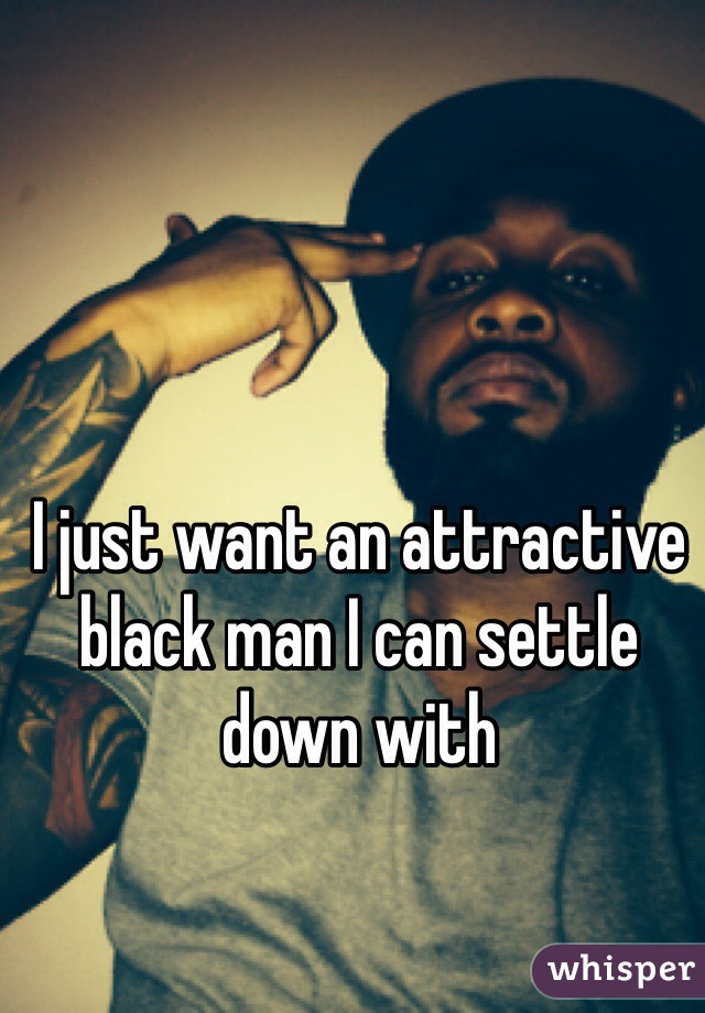 I just want an attractive black man I can settle down with 