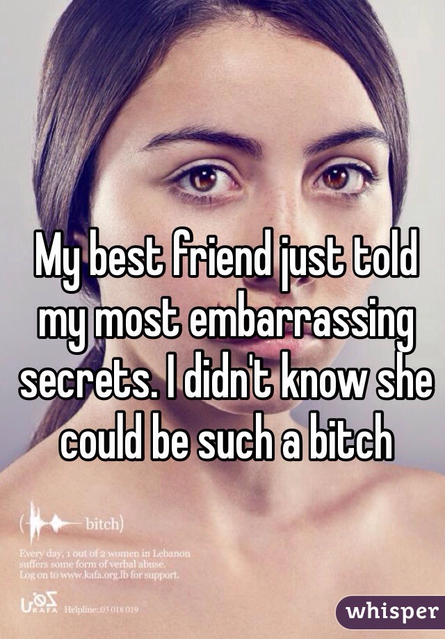 My best friend just told my most embarrassing secrets. I didn't know she could be such a bitch