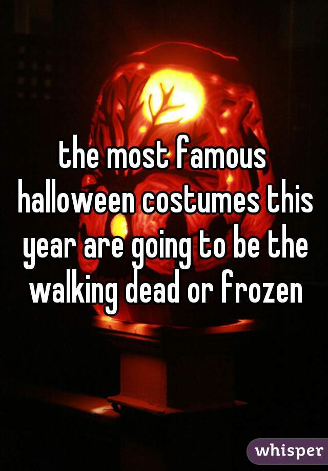the most famous halloween costumes this year are going to be the walking dead or frozen