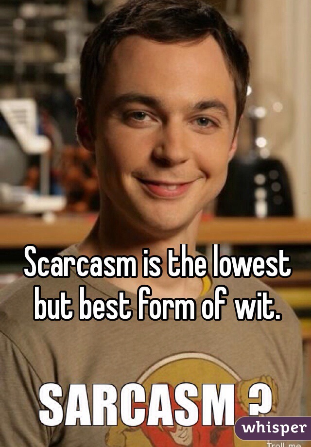 Scarcasm is the lowest but best form of wit.
