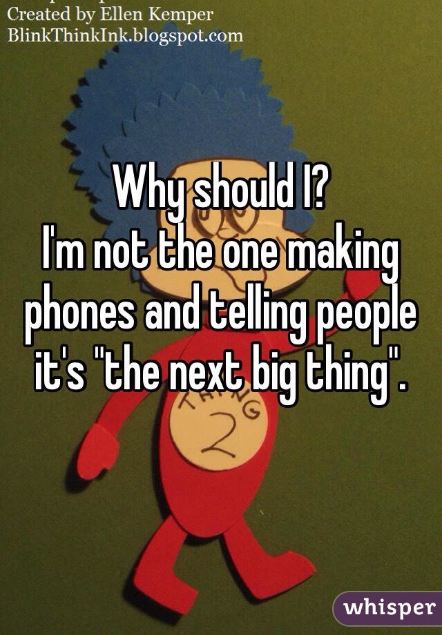 Why should I? 
I'm not the one making phones and telling people it's "the next big thing".

