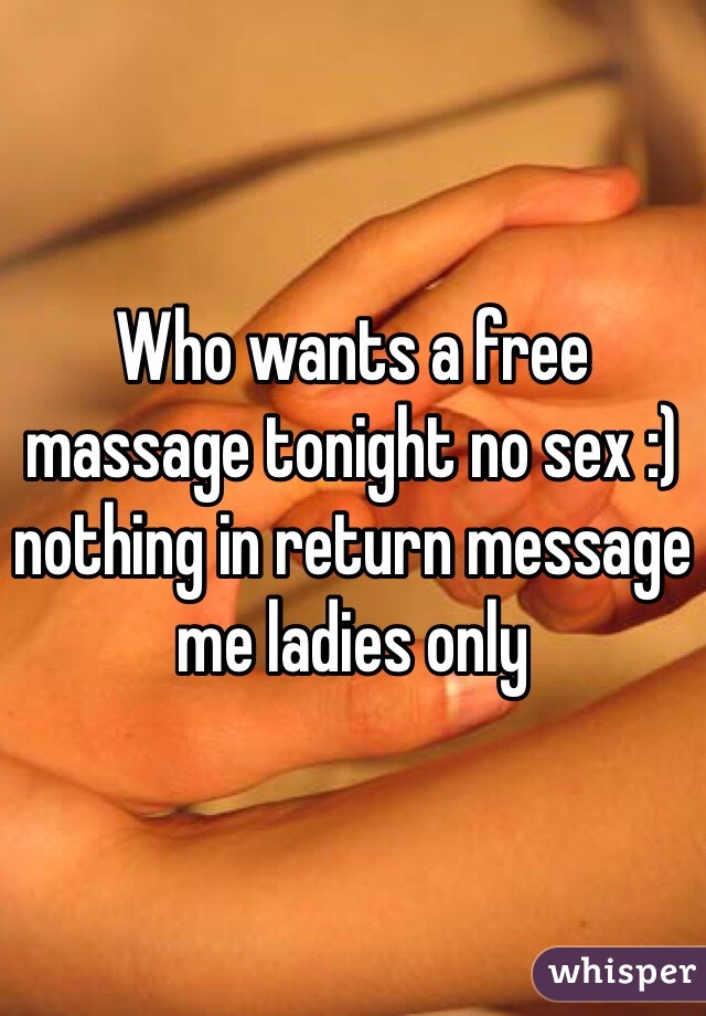 Who wants a free massage tonight no sex :) nothing in return message me ladies only 