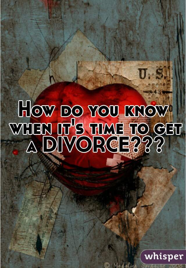 How do you know when it's time to get a DIVORCE???