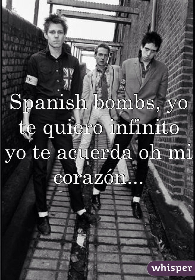 Spanish bombs, yo te quiero infinito
yo te acuerda oh mi corazón...