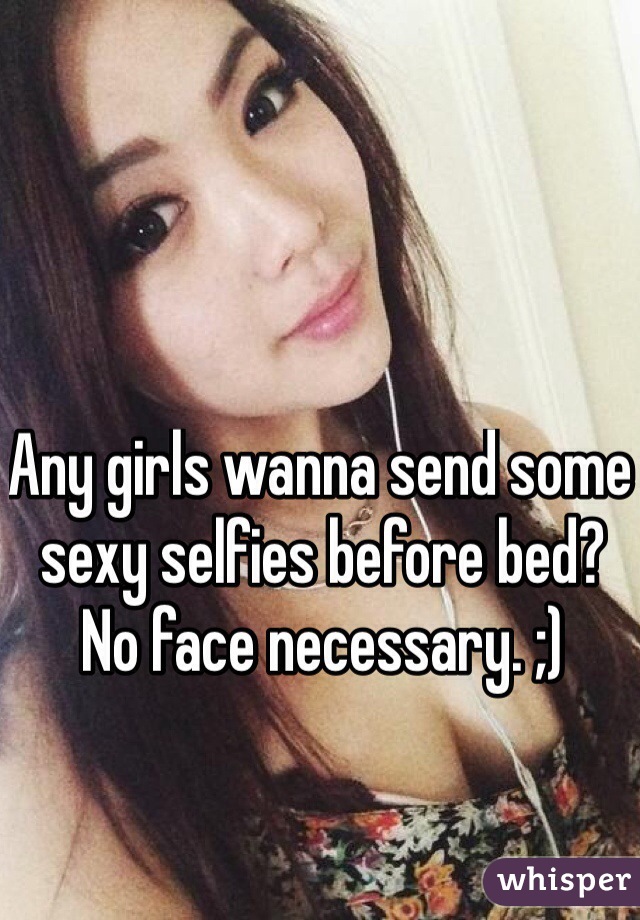 Any girls wanna send some sexy selfies before bed? No face necessary. ;) 