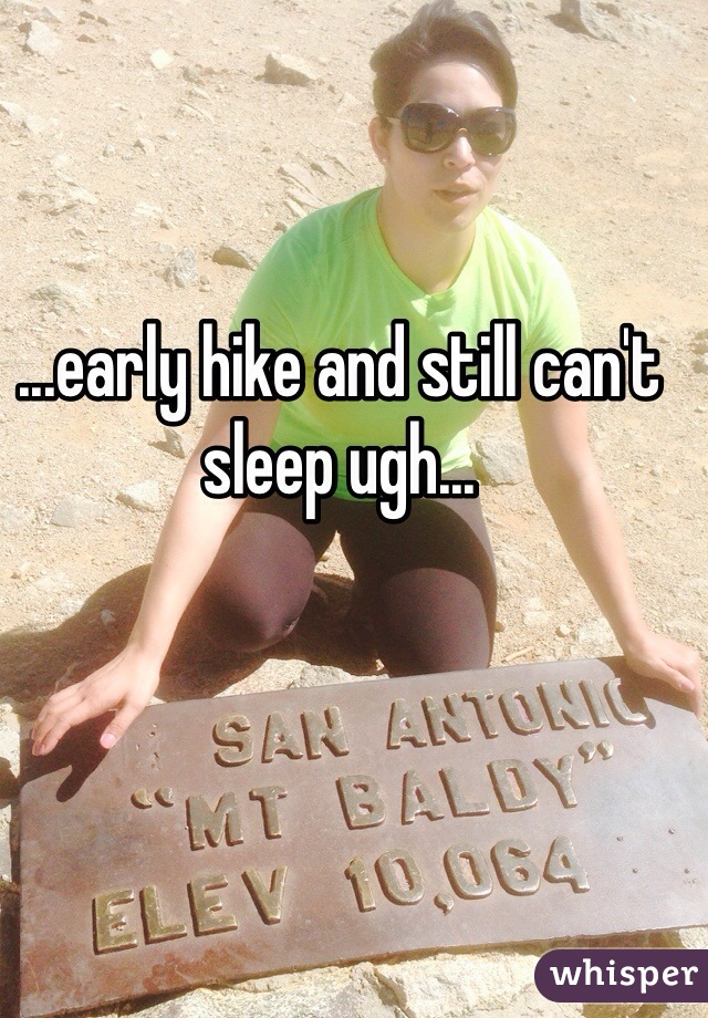 ...early hike and still can't sleep ugh...
