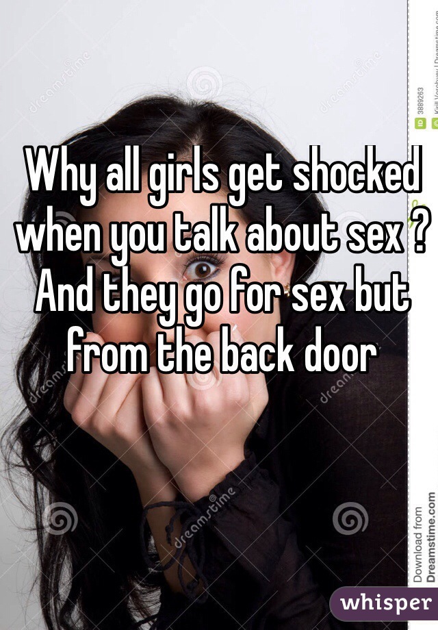 Why all girls get shocked when you talk about sex ?
And they go for sex but from the back door 
