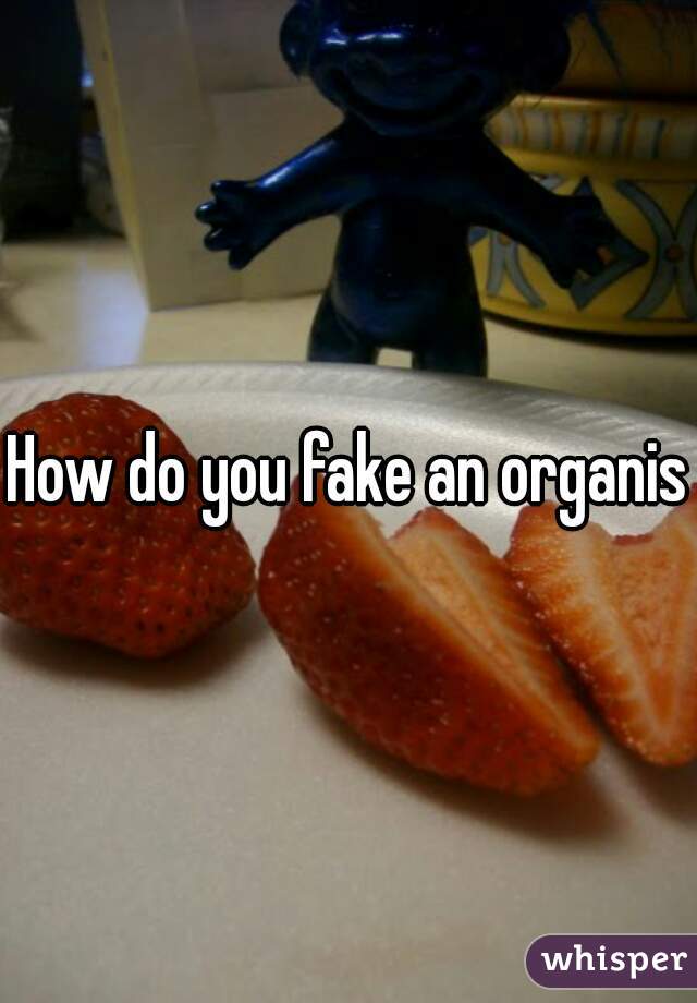 How do you fake an organism