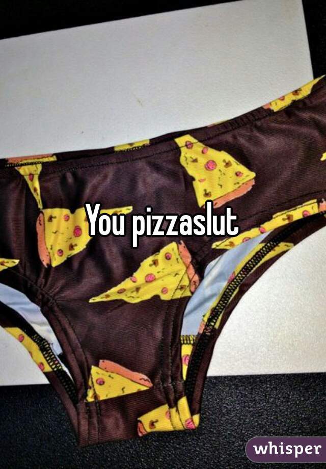 You pizzaslut