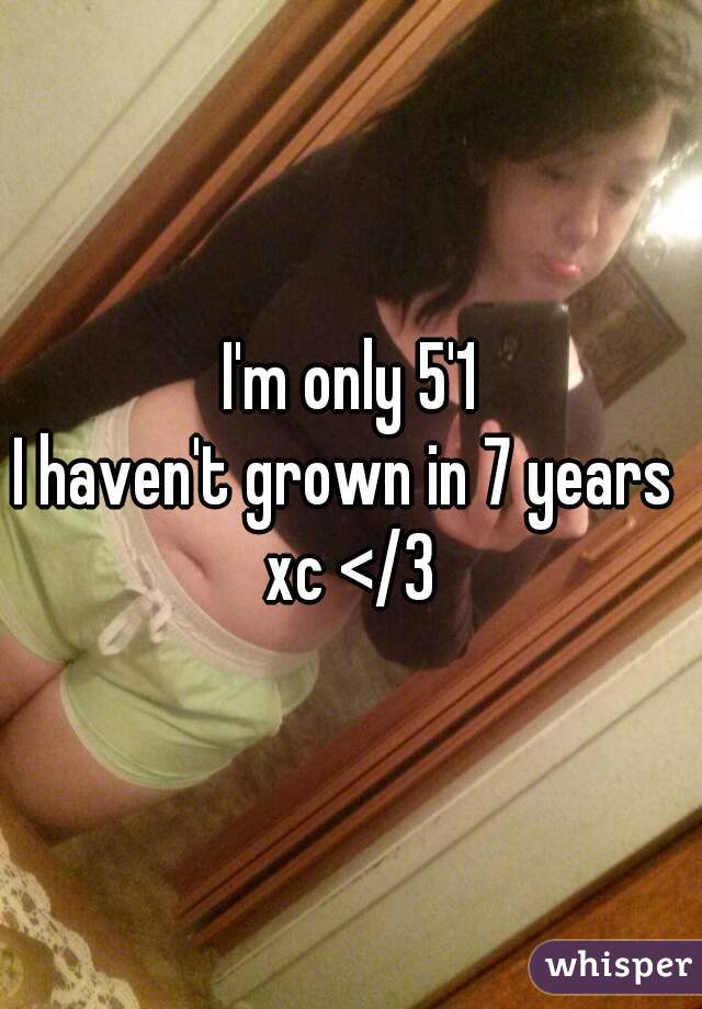 I'm only 5'1
I haven't grown in 7 years 
xc </3