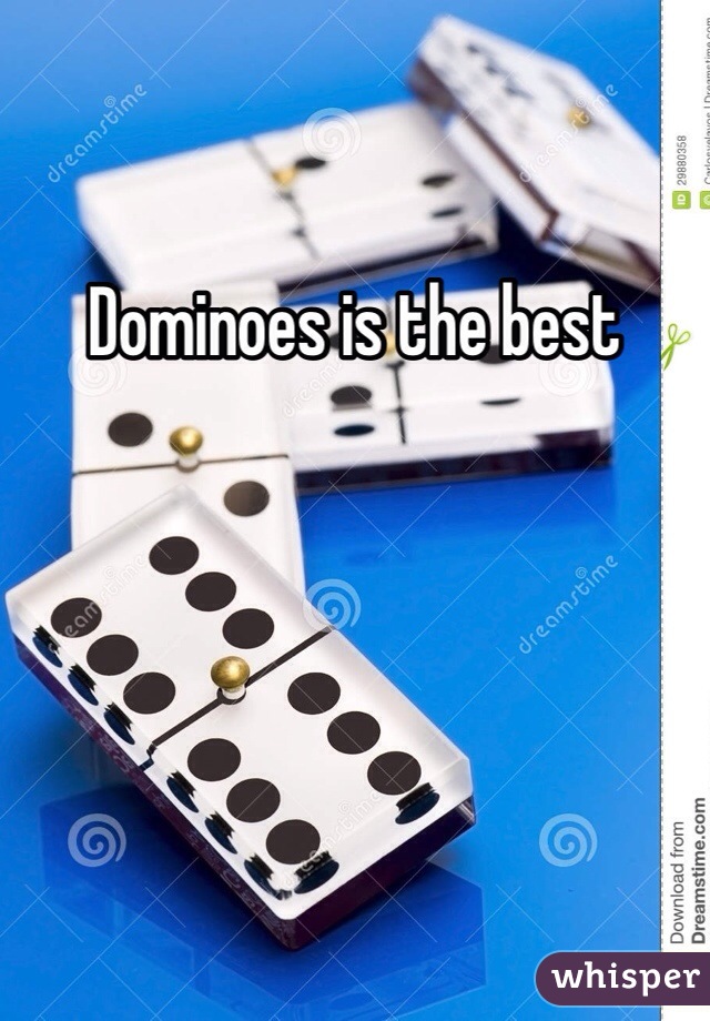 Dominoes is the best 