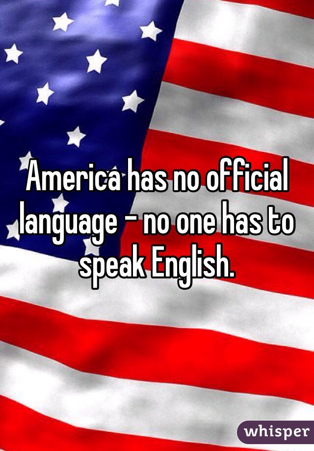 America has no official language - no one has to speak English.