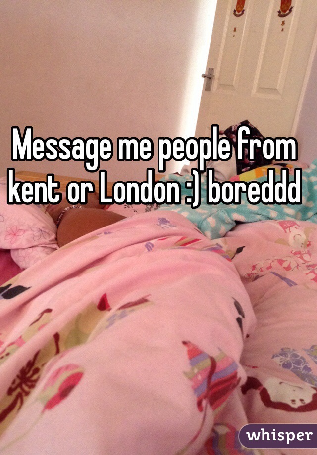 Message me people from kent or London :) boreddd 