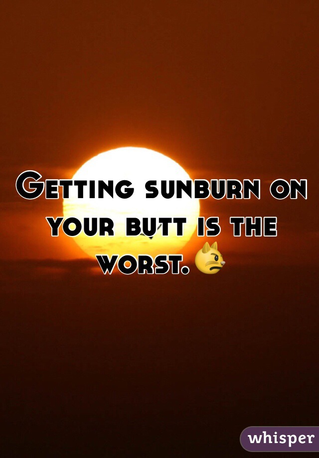 Getting sunburn on your butt is the worst.😾
