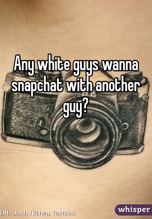 Any white guys wanna snapchat with another guy? 