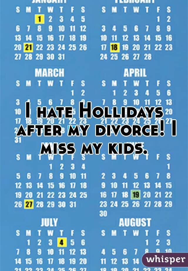 I hate Hollidays after my divorce! I miss my kids. 
