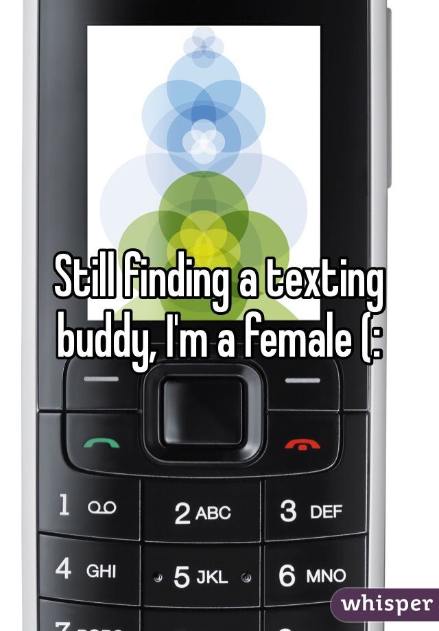 Still finding a texting buddy, I'm a female (: