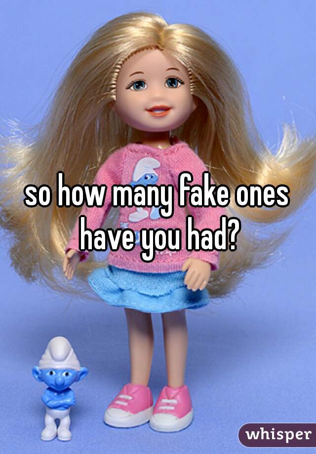 so how many fake ones have you had?