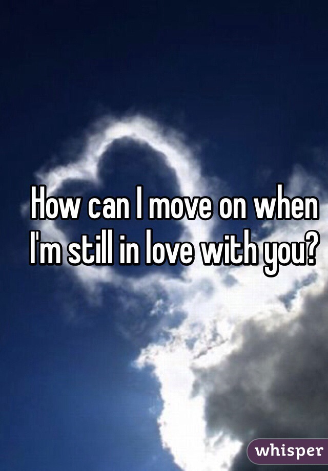 How can I move on when I'm still in love with you?