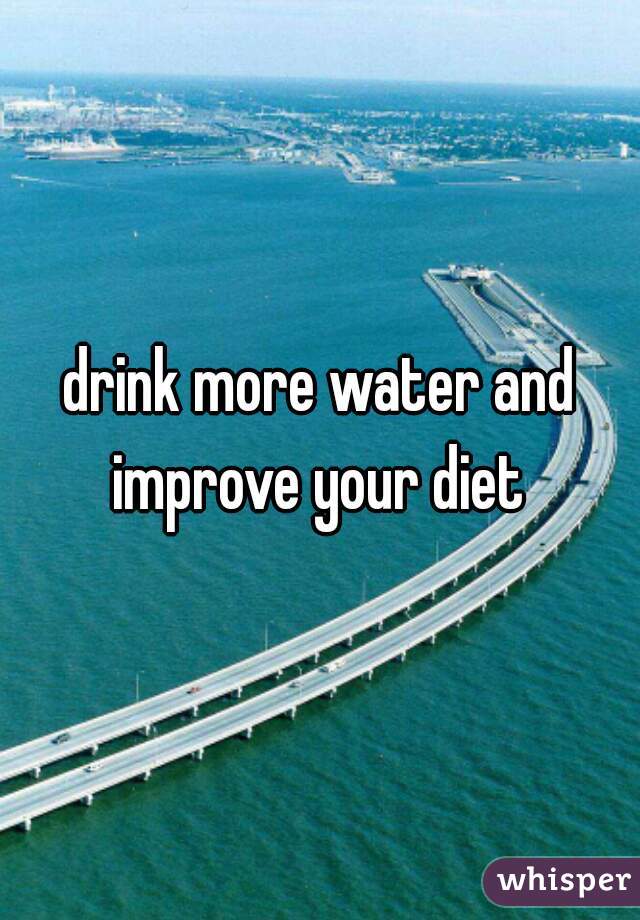 drink more water and improve your diet 