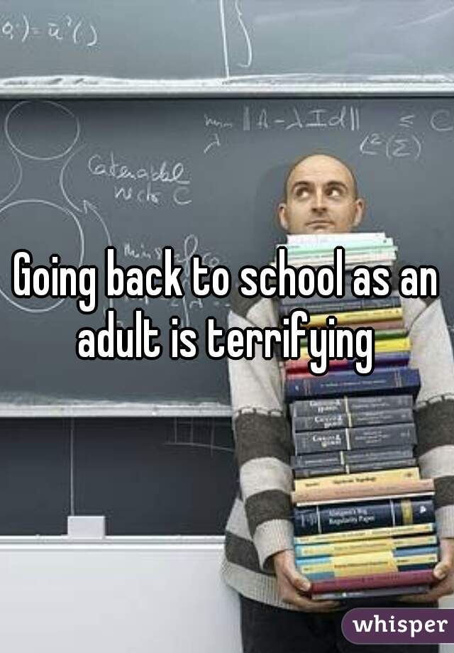 Going back to school as an adult is terrifying 