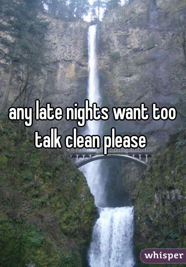 any late nights want too talk clean please  