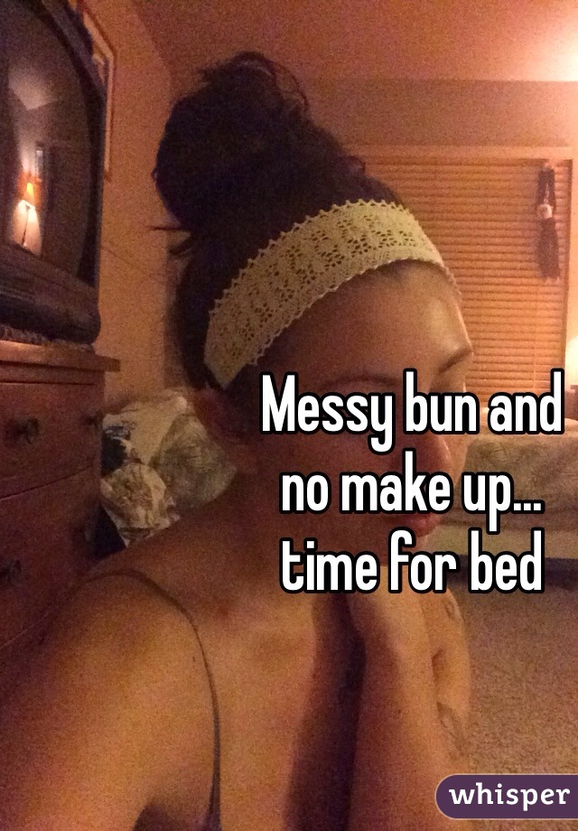 Messy bun and 
no make up... 
time for bed