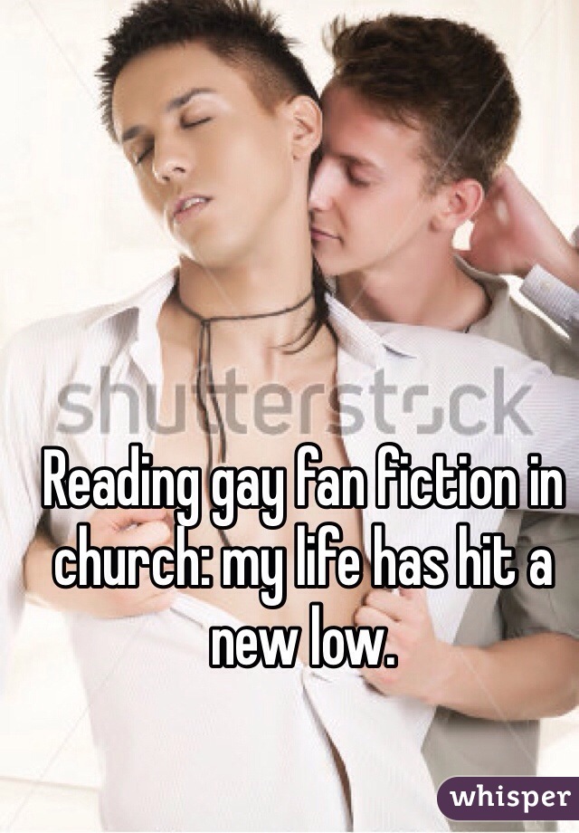 Reading gay fan fiction in church: my life has hit a new low. 