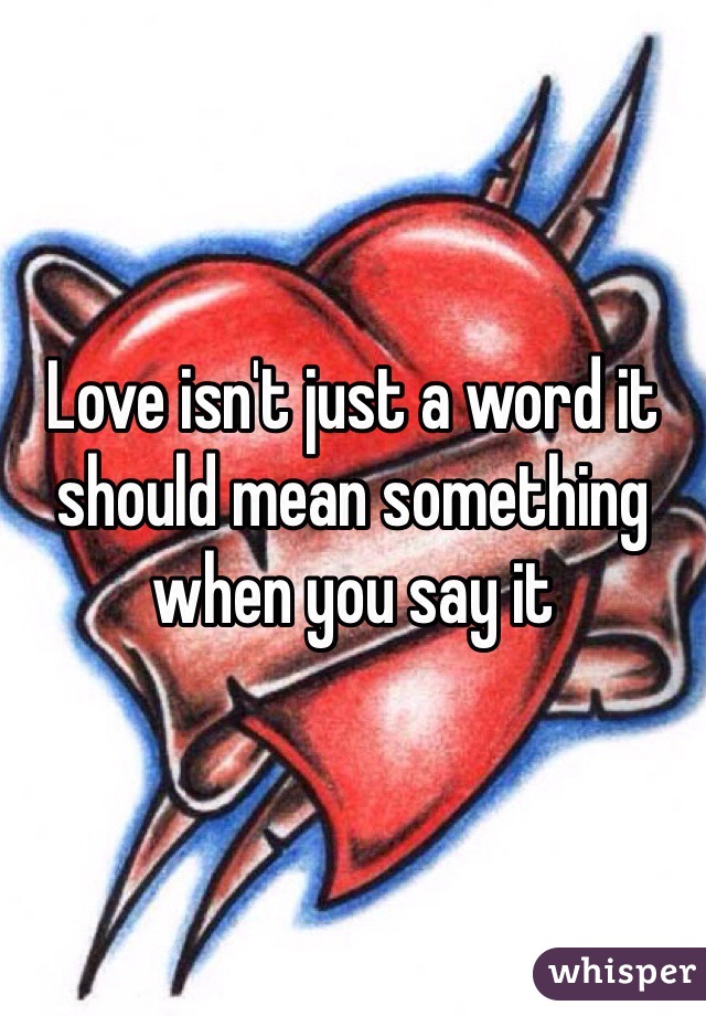 Love isn't just a word it should mean something when you say it 
