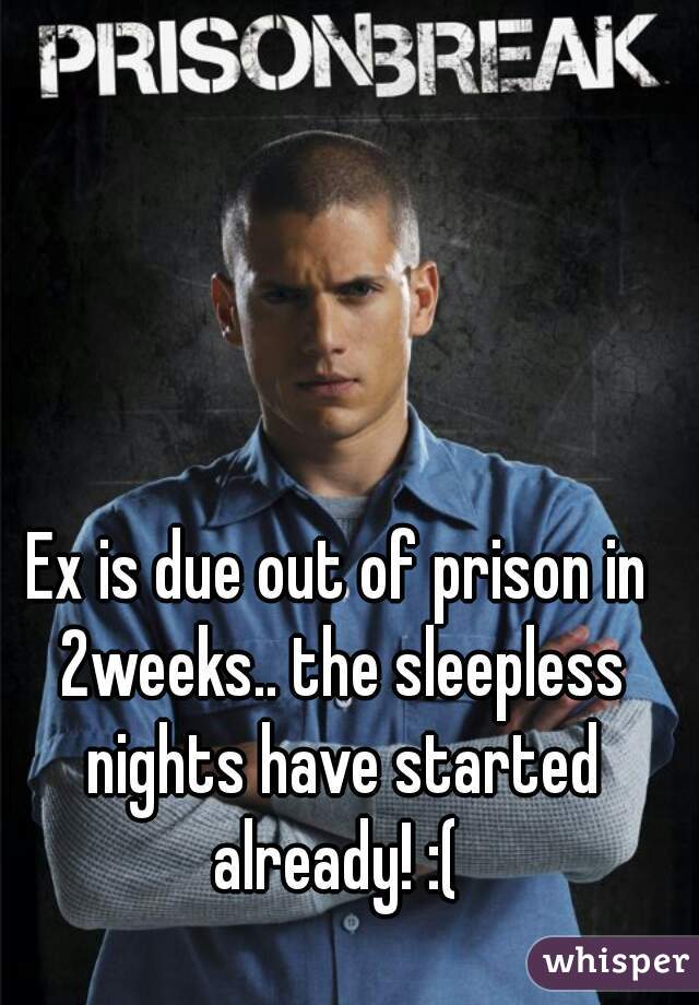 Ex is due out of prison in 2weeks.. the sleepless nights have started already! :( 