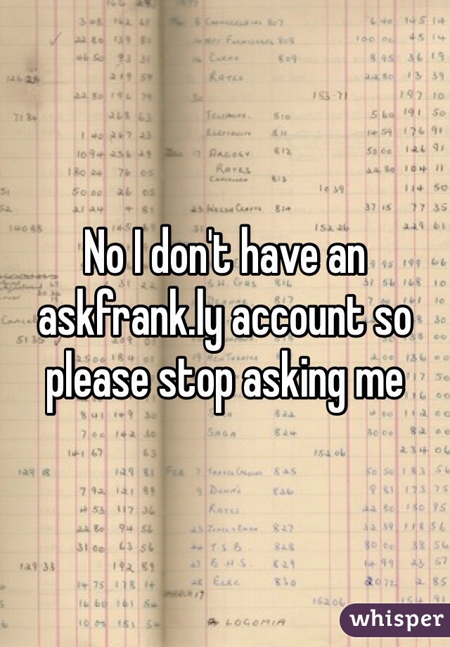 No I don't have an askfrank.ly account so please stop asking me