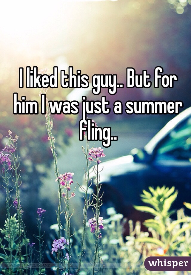 I liked this guy.. But for him I was just a summer fling..