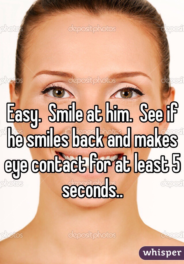 Easy.  Smile at him.  See if he smiles back and makes eye contact for at least 5 seconds..